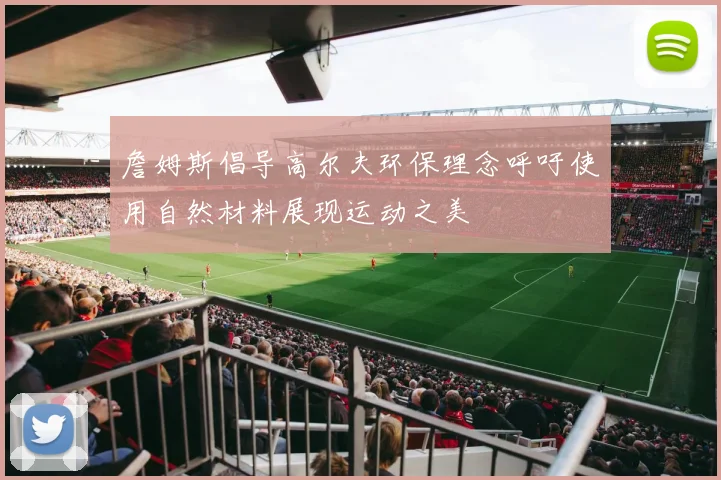 詹姆斯倡导高尔夫环保理念呼吁使用自然材料展现运动之美