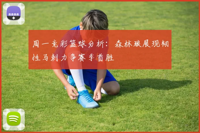 周一竞彩篮球分析：森林狼展现韧性马刺力争赛季首胜
