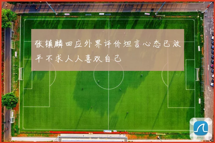 张镇麟回应外界评价坦言心态已放平不求人人喜欢自己