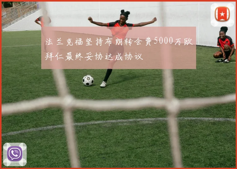 法兰克福坚持布朗转会费5000万欧拜仁最终妥协达成协议