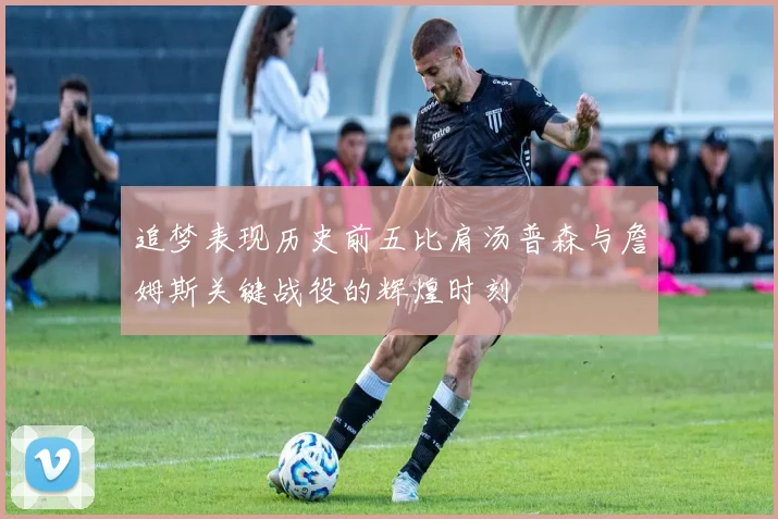追梦表现历史前五比肩汤普森与詹姆斯关键战役的辉煌时刻