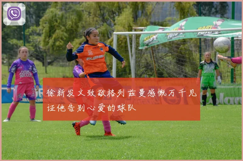 徐新发文致敬格列兹曼感慨万千见证他告别心爱的球队