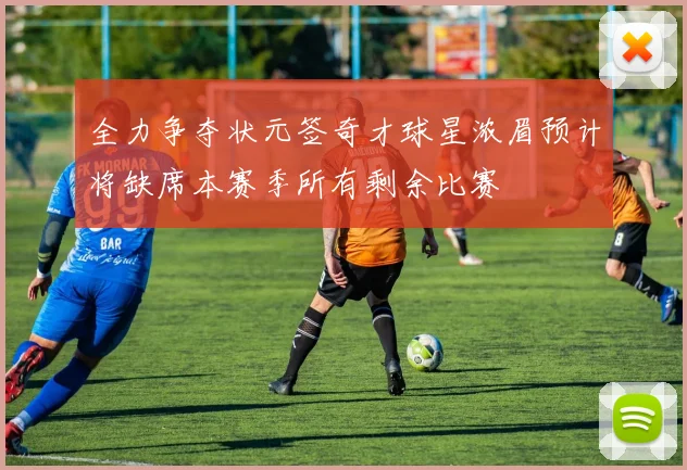 全力争夺状元签奇才球星浓眉预计将缺席本赛季所有剩余比赛