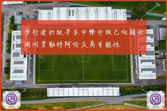 步行者积极寻求中锋升级已向骑士询问贾勒特阿伦交易可能性