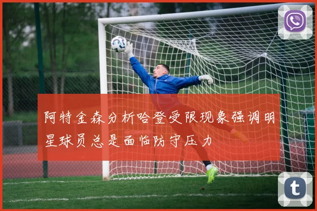 阿特金森分析哈登受限现象强调明星球员总是面临防守压力