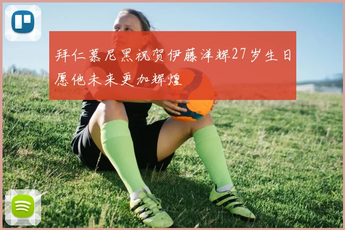 拜仁慕尼黑祝贺伊藤洋辉27岁生日愿他未来更加辉煌