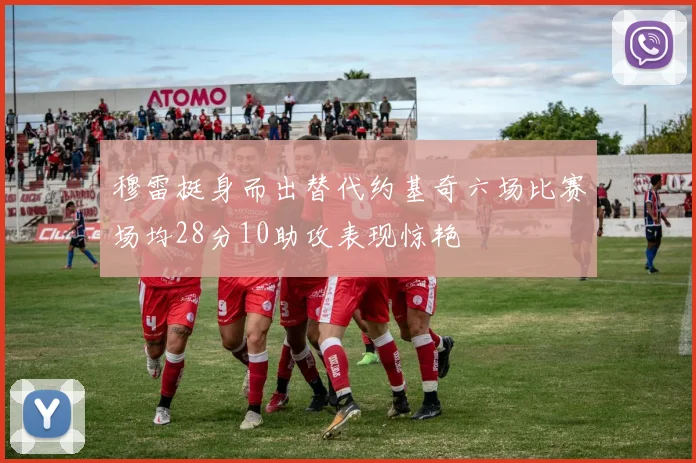 穆雷挺身而出替代约基奇六场比赛场均28分10助攻表现惊艳