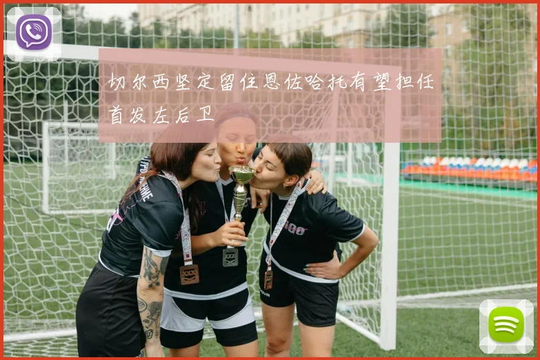 切尔西坚定留住恩佐哈托有望担任首发左后卫